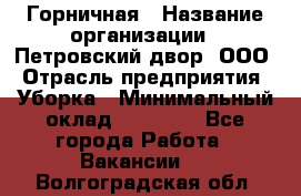 Горничная › Название организации ­ Петровский двор, ООО › Отрасль предприятия ­ Уборка › Минимальный оклад ­ 15 000 - Все города Работа » Вакансии   . Волгоградская обл.